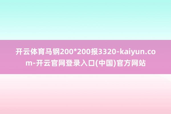 开云体育马钢200*200报3320-kaiyun.com-开云官网登录入口(中国)官方网站
