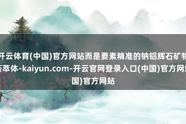 开云体育(中国)官方网站而是要素精准的钠铝辉石矿物荟萃体-kaiyun.com-开云官网登录入口(中国)官方网站
