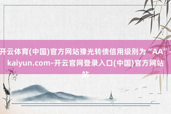 开云体育(中国)官方网站豫光转债信用级别为“AA”-kaiyun.com-开云官网登录入口(中国)官方网站