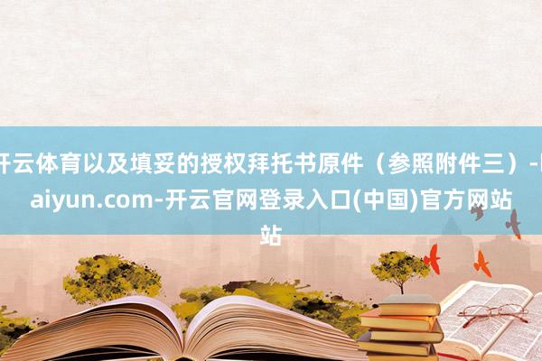 开云体育以及填妥的授权拜托书原件(参照附件三)-kaiyun.com-开云官网登录入口(中国)官方网站