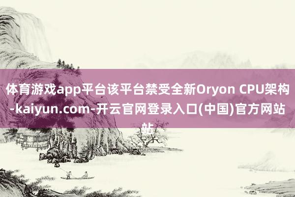 体育游戏app平台该平台禁受全新Oryon CPU架构-kaiyun.com-开云官网登录入口(中国)官方网站