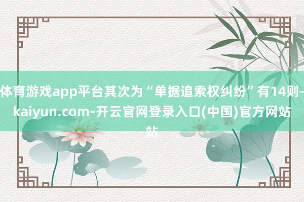 体育游戏app平台其次为“单据追索权纠纷”有14则-kaiyun.com-开云官网登录入口(中国)官方网站