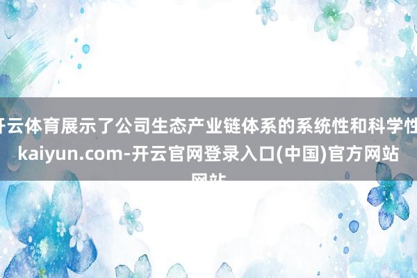开云体育展示了公司生态产业链体系的系统性和科学性-kaiyun.com-开云官网登录入口(中国)官方网站