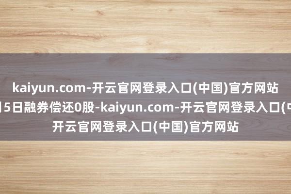 kaiyun.com-开云官网登录入口(中国)官方网站华明装备12月5日融券偿还0股-kaiyun.com-开云官网登录入口(中国)官方网站