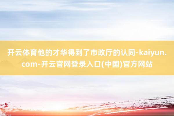 开云体育他的才华得到了市政厅的认同-kaiyun.com-开云官网登录入口(中国)官方网站