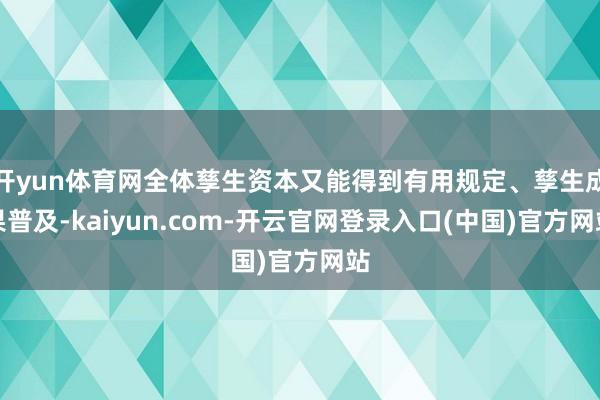 开yun体育网全体孳生资本又能得到有用规定、孳生成果普及-kaiyun.com-开云官网登录入口(中国)官方网站