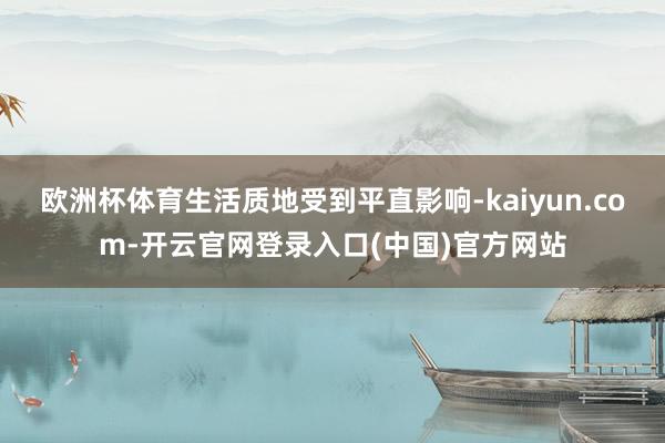 欧洲杯体育生活质地受到平直影响-kaiyun.com-开云官网登录入口(中国)官方网站