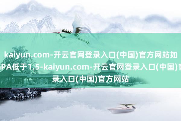 kaiyun.com-开云官网登录入口(中国)官方网站如若平均GPA低于1.5-kaiyun.com-开云官网登录入口(中国)官方网站