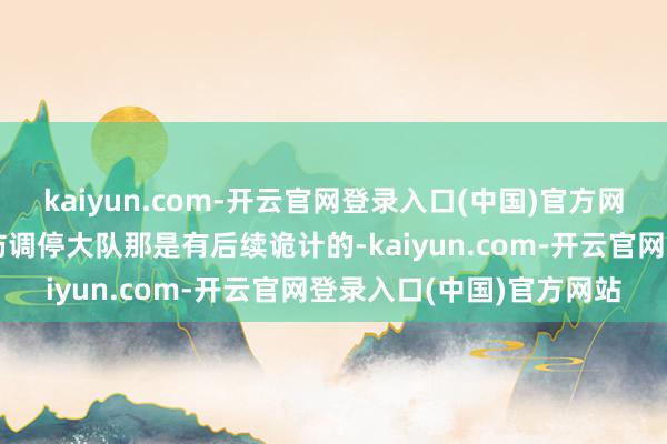 kaiyun.com-开云官网登录入口(中国)官方网站东谈主家化工园区消防调停大队那是有后续诡计的-kaiyun.com-开云官网登录入口(中国)官方网站