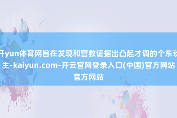 开yun体育网旨在发现和营救证据出凸起才调的个东谈主-kaiyun.com-开云官网登录入口(中国)官方网站