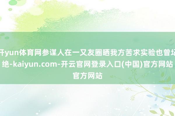 开yun体育网参谋人在一又友圈晒我方苦求实验也曾圮绝-kaiyun.com-开云官网登录入口(中国)官方网站