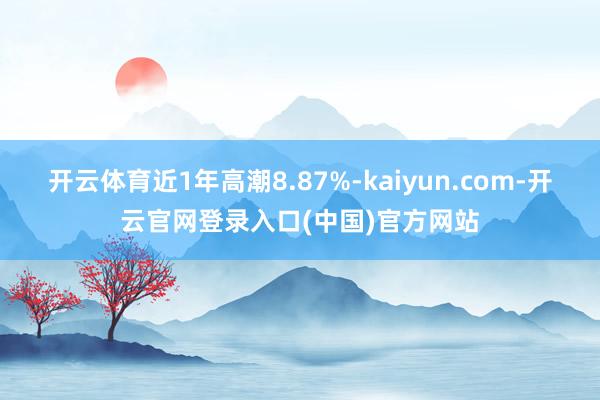 开云体育近1年高潮8.87%-kaiyun.com-开云官网登录入口(中国)官方网站