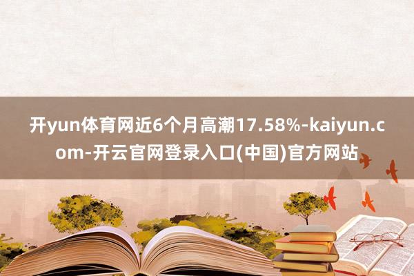 开yun体育网近6个月高潮17.58%-kaiyun.com-开云官网登录入口(中国)官方网站