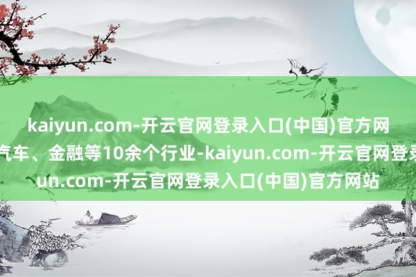 kaiyun.com-开云官网登录入口(中国)官方网站遮盖电力、油气、汽车、金融等10余个行业-kaiyun.com-开云官网登录入口(中国)官方网站