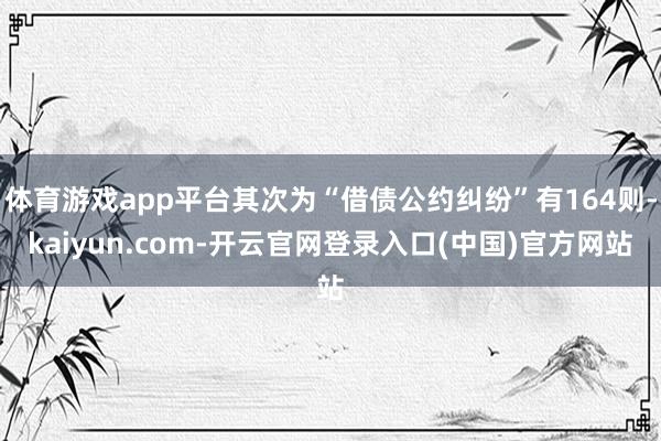 体育游戏app平台其次为“借债公约纠纷”有164则-kaiyun.com-开云官网登录入口(中国)官方网站