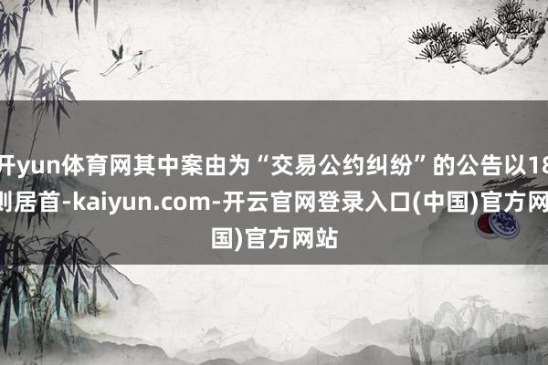 开yun体育网其中案由为“交易公约纠纷”的公告以183则居首-kaiyun.com-开云官网登录入口(中国)官方网站