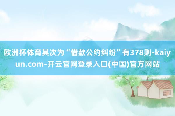 欧洲杯体育其次为“借款公约纠纷”有378则-kaiyun.com-开云官网登录入口(中国)官方网站