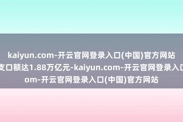kaiyun.com-开云官网登录入口(中国)官方网站我国跨境电商收支口额达1.88万亿元-kaiyun.com-开云官网登录入口(中国)官方网站