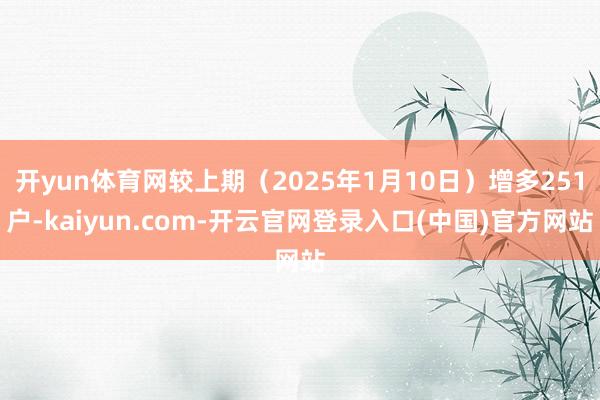 开yun体育网较上期(2025年1月10日)增多251户-kaiyun.com-开云官网登录入口(中国)官方网站