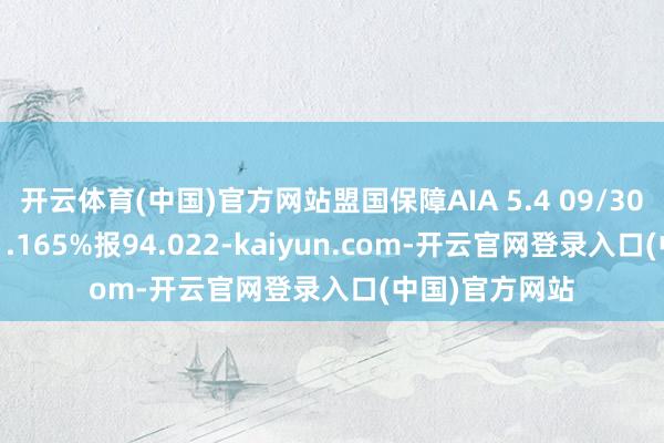 开云体育(中国)官方网站盟国保障AIA 5.4 09/30/54价钱高涨1.165%报94.022-kaiyun.com-开云官网登录入口(中国)官方网站