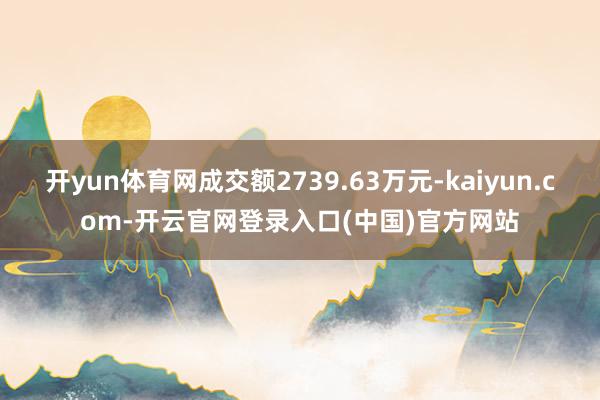 开yun体育网成交额2739.63万元-kaiyun.com-开云官网登录入口(中国)官方网站