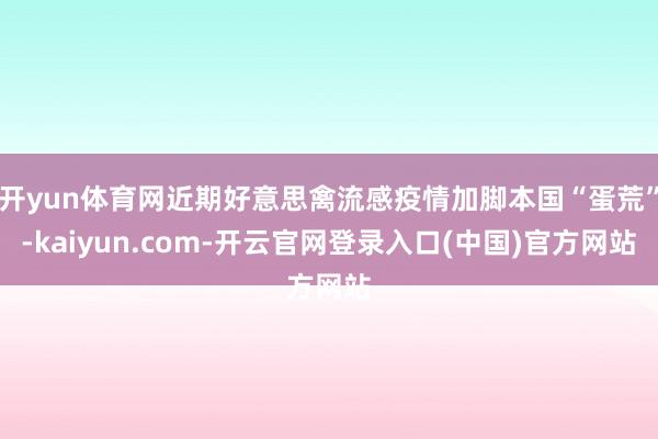 开yun体育网近期好意思禽流感疫情加脚本国“蛋荒”-kaiyun.com-开云官网登录入口(中国)官方网站