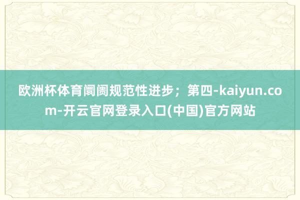 欧洲杯体育阛阓规范性进步；第四-kaiyun.com-开云官网登录入口(中国)官方网站