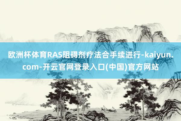欧洲杯体育RAS阻碍剂疗法合手续进行-kaiyun.com-开云官网登录入口(中国)官方网站