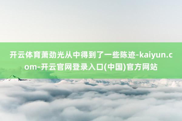 开云体育萧劲光从中得到了一些陈迹-kaiyun.com-开云官网登录入口(中国)官方网站