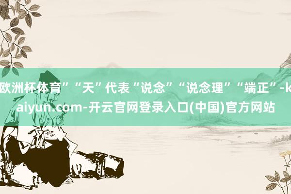 欧洲杯体育”“天”代表“说念”“说念理”“端正”-kaiyun.com-开云官网登录入口(中国)官方网站
