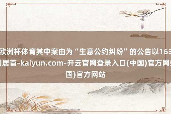 欧洲杯体育其中案由为“生意公约纠纷”的公告以163则居首-kaiyun.com-开云官网登录入口(中国)官方网站