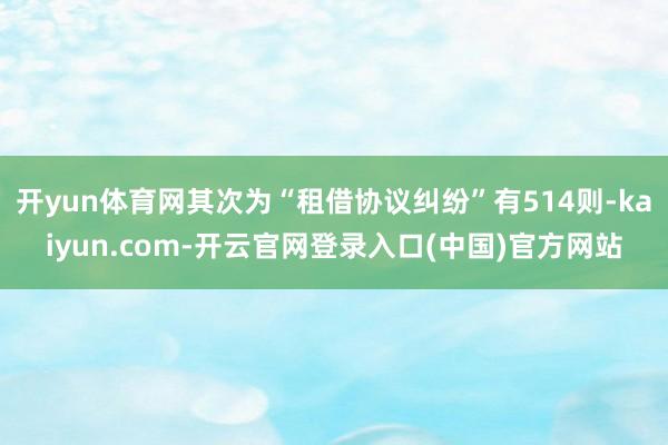 开yun体育网其次为“租借协议纠纷”有514则-kaiyun.com-开云官网登录入口(中国)官方网站
