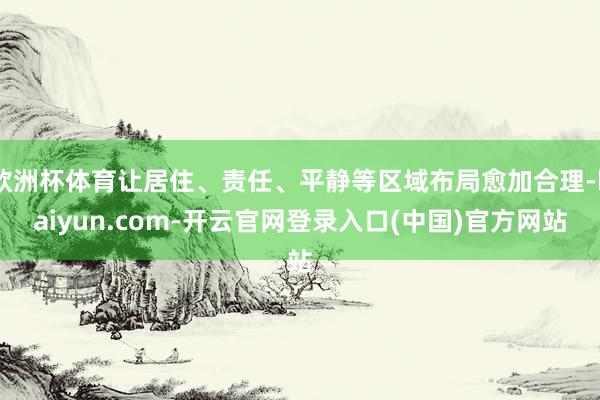 欧洲杯体育让居住、责任、平静等区域布局愈加合理-kaiyun.com-开云官网登录入口(中国)官方网站