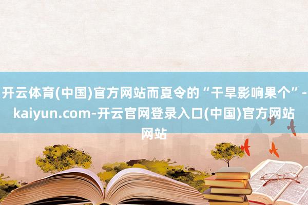 开云体育(中国)官方网站而夏令的“干旱影响果个”-kaiyun.com-开云官网登录入口(中国)官方网站