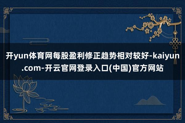 开yun体育网每股盈利修正趋势相对较好-kaiyun.com-开云官网登录入口(中国)官方网站