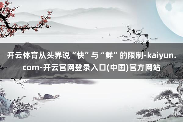开云体育从头界说“快”与“鲜”的限制-kaiyun.com-开云官网登录入口(中国)官方网站